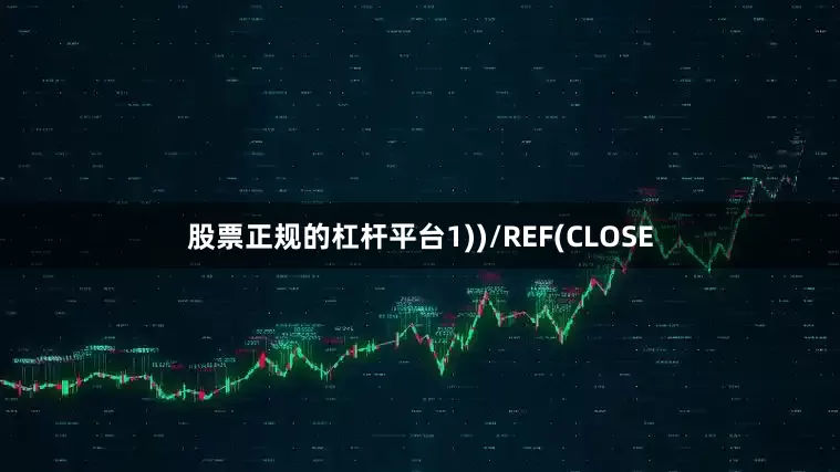 股票正规的杠杆平台1))/REF(CLOSE