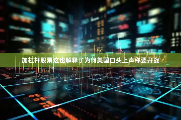 加杠杆股票这也解释了为何美国口头上声称要开战