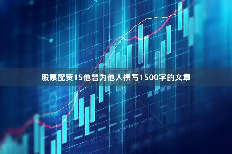 股票配资15他曾为他人撰写1500字的文章