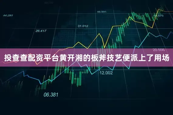 投查查配资平台黄开湘的板斧技艺便派上了用场