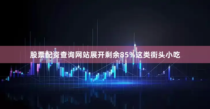 股票配资查询网站展开剩余85%这类街头小吃
