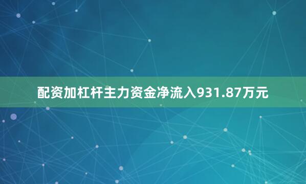 配资加杠杆主力资金净流入931.87万元