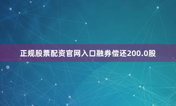 正规股票配资官网入口融券偿还200.0股
