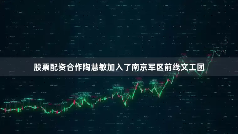 股票配资合作陶慧敏加入了南京军区前线文工团