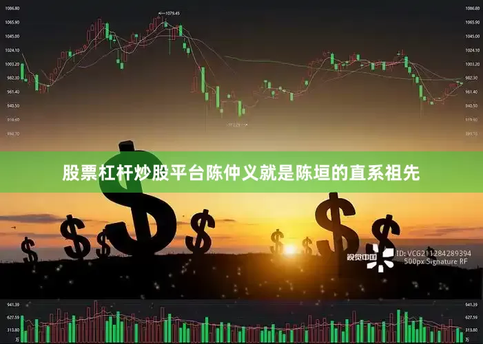 股票杠杆炒股平台陈仲义就是陈垣的直系祖先