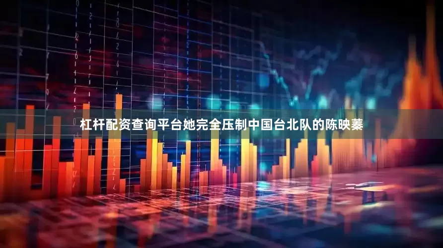杠杆配资查询平台她完全压制中国台北队的陈映蓁