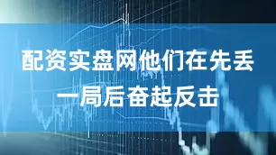 配资实盘网他们在先丢一局后奋起反击