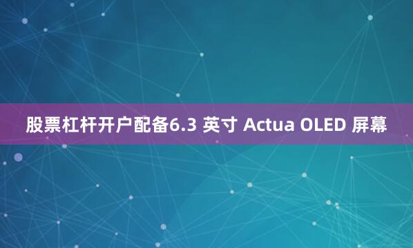 股票杠杆开户配备6.3 英寸 Actua OLED 屏幕