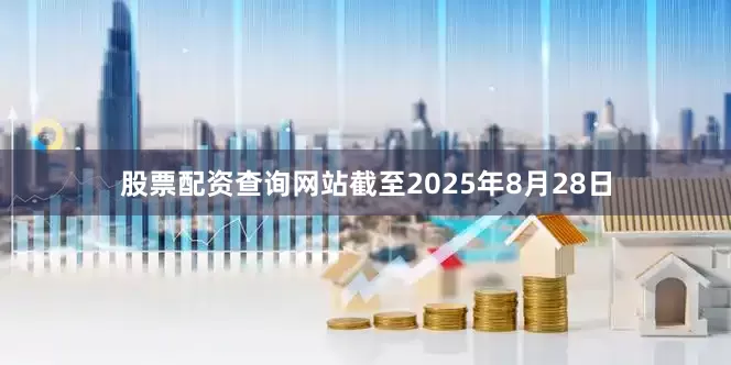 股票配资查询网站截至2025年8月28日