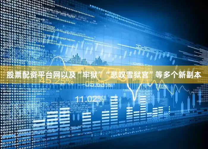 股票配资平台网以及“牢狱”“悲叹雪狱宫”等多个新副本