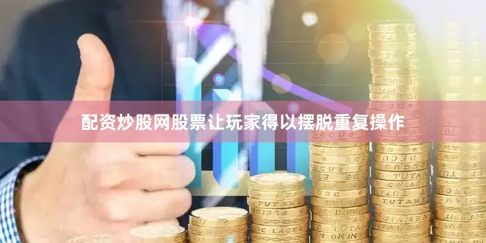 配资炒股网股票让玩家得以摆脱重复操作